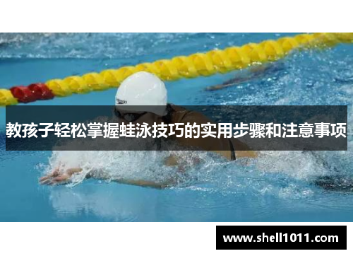 教孩子轻松掌握蛙泳技巧的实用步骤和注意事项 教孩子轻松掌握蛙泳技巧的实用步骤和注意事项